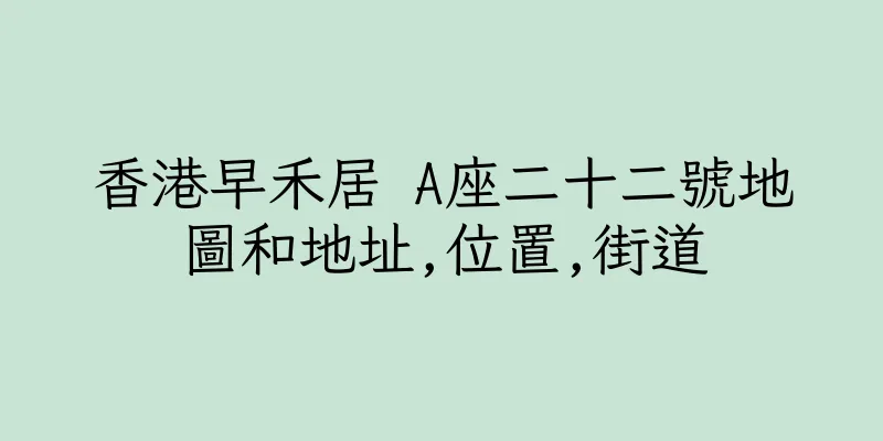 香港早禾居 A座二十二號地圖和地址,位置,街道
