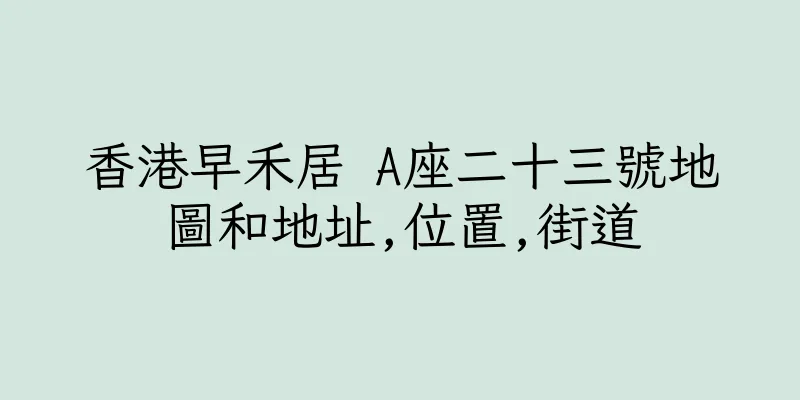 香港早禾居 A座二十三號地圖和地址,位置,街道
