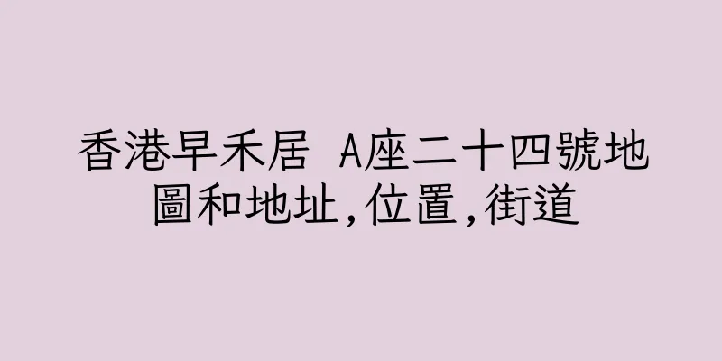 香港早禾居 A座二十四號地圖和地址,位置,街道