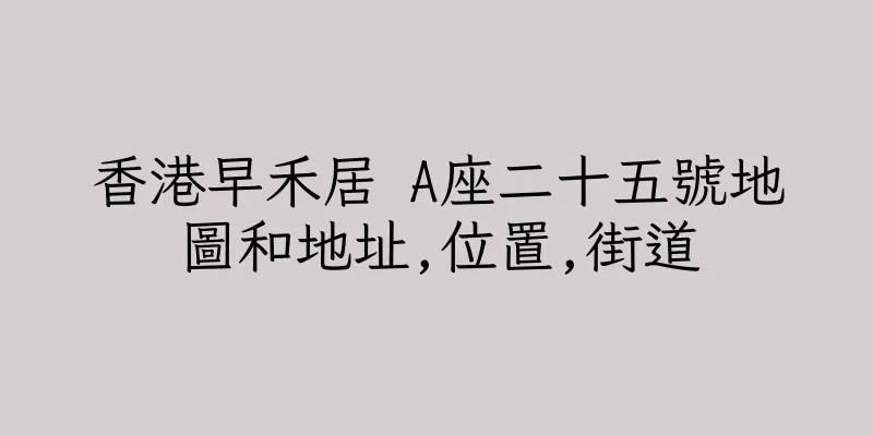 香港早禾居 A座二十五號地圖和地址,位置,街道