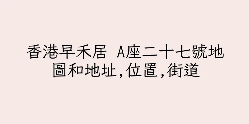 香港早禾居 A座二十七號地圖和地址,位置,街道