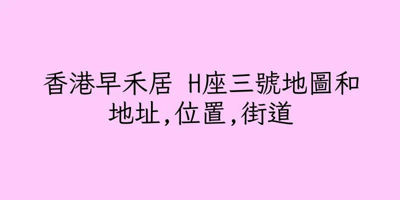 香港早禾居 H座三號地圖和地址,位置,街道