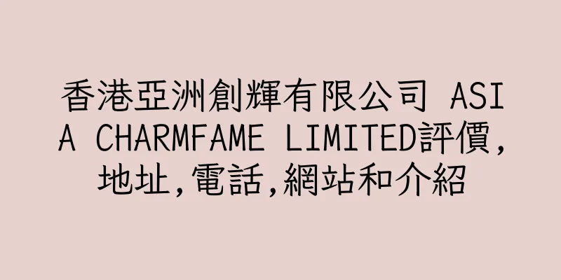 香港亞洲創輝有限公司 ASIA CHARMFAME LIMITED評價,地址,電話,網站和介紹