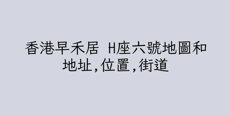 香港早禾居 H座六號地圖和地址,位置,街道