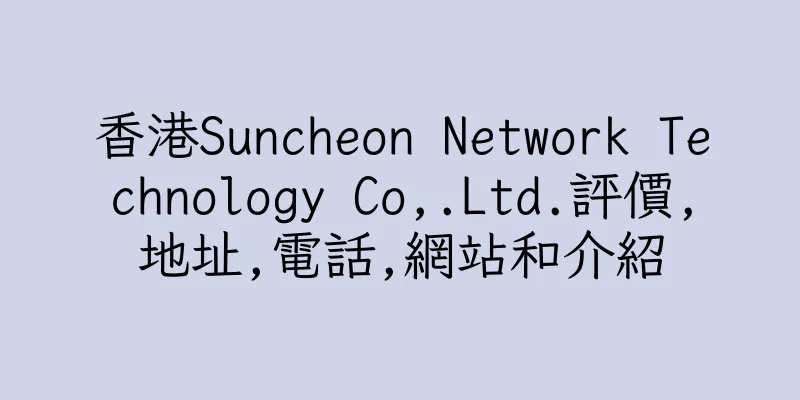 香港Suncheon Network Technology Co,.Ltd.評價,地址,電話,網站和介紹