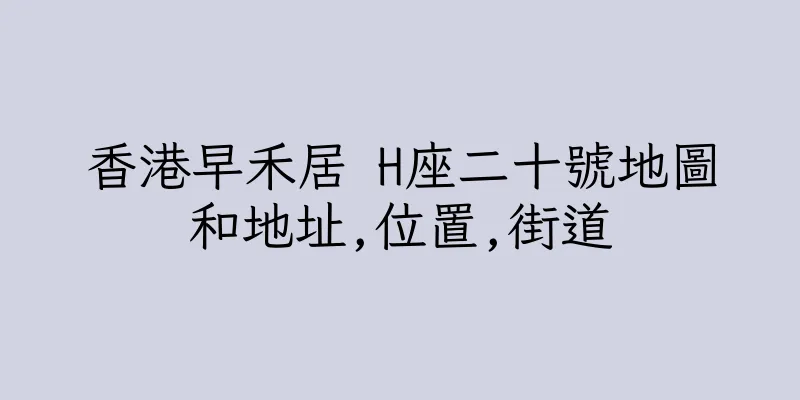 香港早禾居 H座二十號地圖和地址,位置,街道