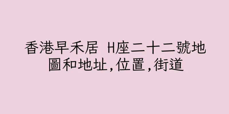 香港早禾居 H座二十二號地圖和地址,位置,街道