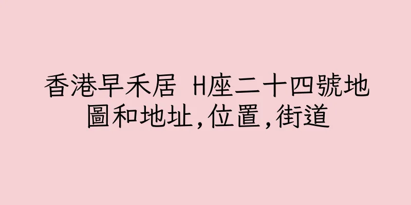 香港早禾居 H座二十四號地圖和地址,位置,街道