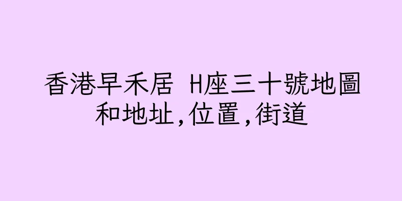 香港早禾居 H座三十號地圖和地址,位置,街道