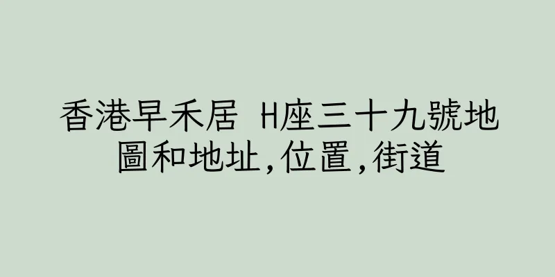 香港早禾居 H座三十九號地圖和地址,位置,街道
