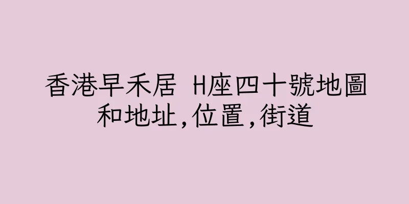 香港早禾居 H座四十號地圖和地址,位置,街道