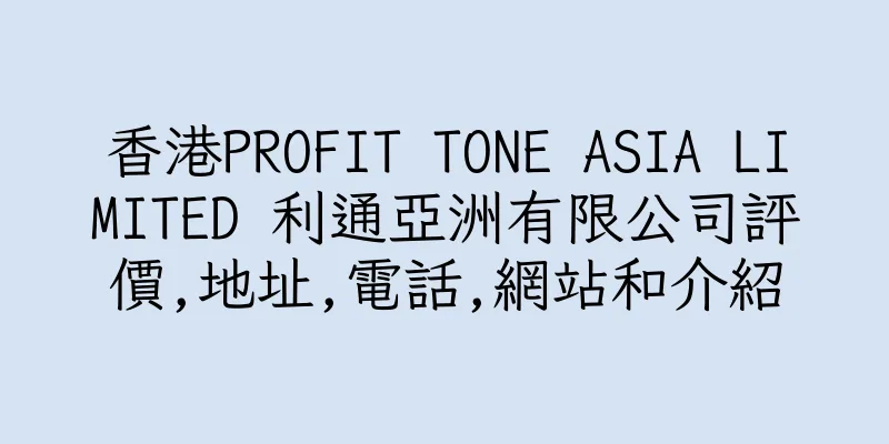 香港PROFIT TONE ASIA LIMITED 利通亞洲有限公司評價,地址,電話,網站和介紹