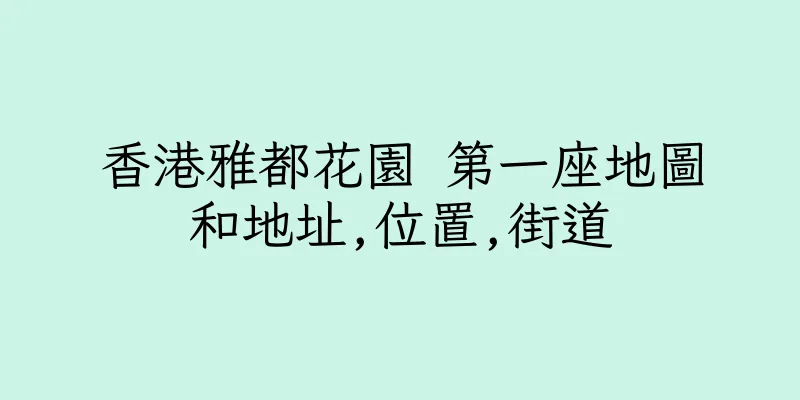 香港雅都花園 第一座地圖和地址,位置,街道