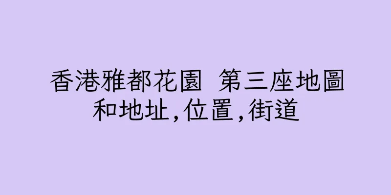 香港雅都花園 第三座地圖和地址,位置,街道
