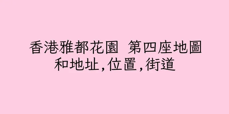 香港雅都花園 第四座地圖和地址,位置,街道