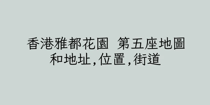 香港雅都花園 第五座地圖和地址,位置,街道