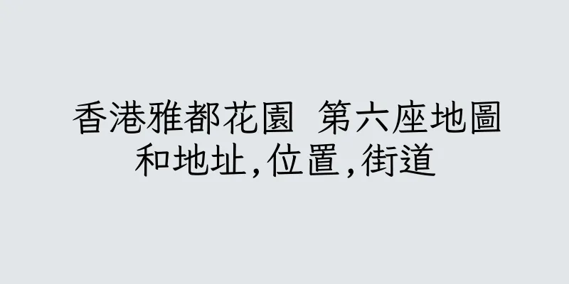 香港雅都花園 第六座地圖和地址,位置,街道