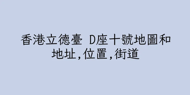 香港立德臺 D座十號地圖和地址,位置,街道