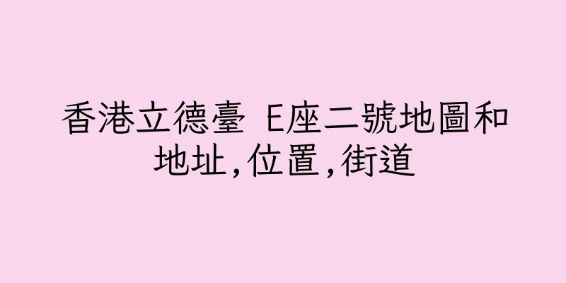 香港立德臺 E座二號地圖和地址,位置,街道