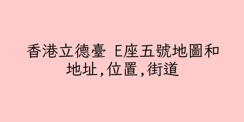 香港立德臺 E座五號地圖和地址,位置,街道