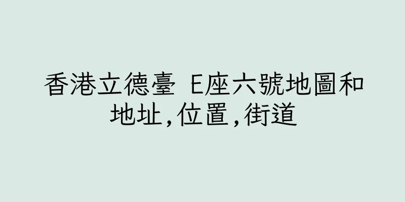 香港立德臺 E座六號地圖和地址,位置,街道