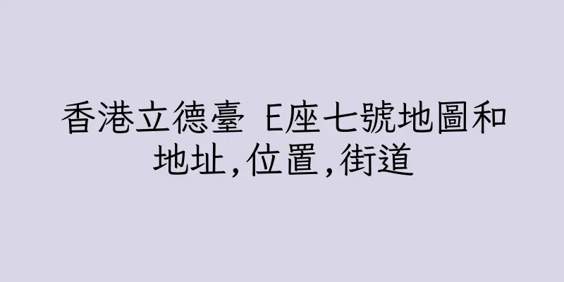 香港立德臺 E座七號地圖和地址,位置,街道