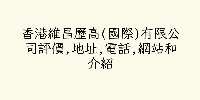 香港維昌歷高(國際)有限公司評價,地址,電話,網站和介紹