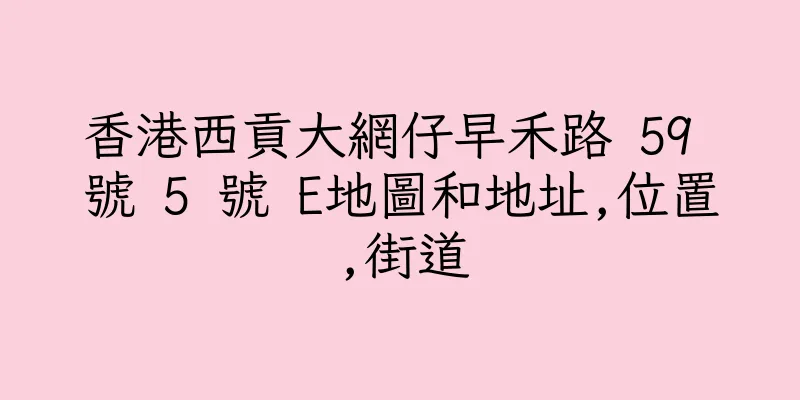 香港西貢大網仔早禾路 59 號 5 號 E地圖和地址,位置,街道