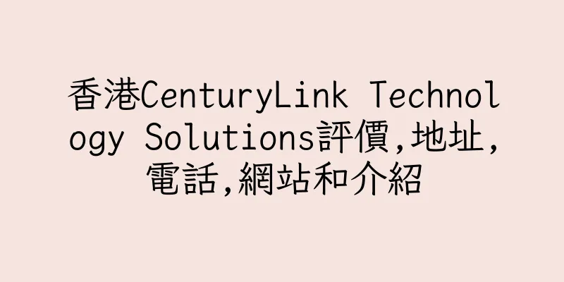 香港CenturyLink Technology Solutions評價,地址,電話,網站和介紹