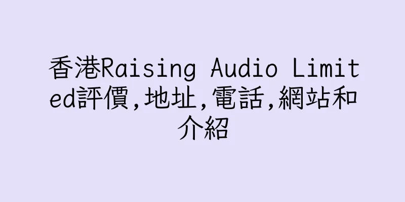 香港Raising Audio Limited評價,地址,電話,網站和介紹