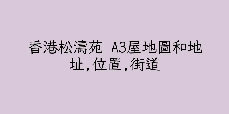 香港松濤苑 A3屋地圖和地址,位置,街道