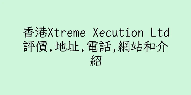 香港Xtreme Xecution Ltd評價,地址,電話,網站和介紹