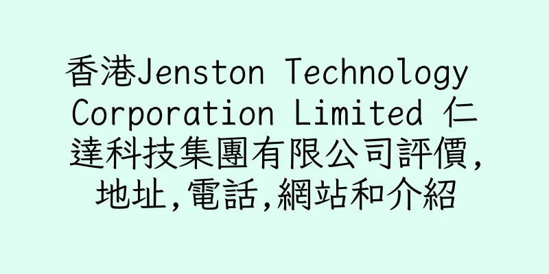 香港Jenston Technology Corporation Limited 仁達科技集團有限公司評價,地址,電話,網站和介紹
