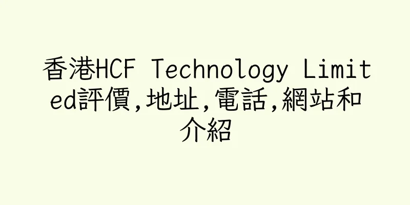 香港HCF Technology Limited評價,地址,電話,網站和介紹
