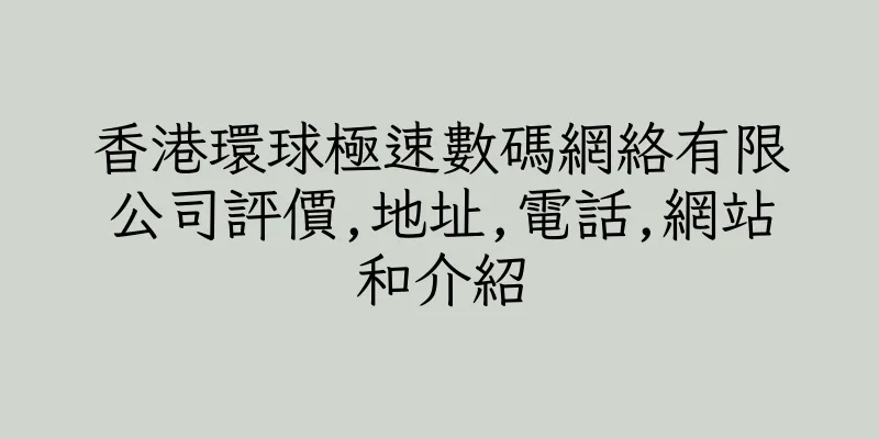 香港環球極速數碼網絡有限公司評價,地址,電話,網站和介紹