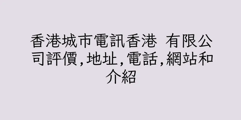 香港城市電訊香港 有限公司評價,地址,電話,網站和介紹
