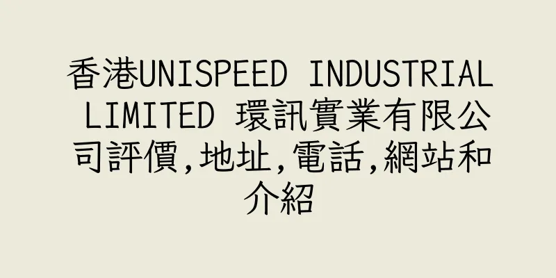 香港UNISPEED INDUSTRIAL LIMITED 環訊實業有限公司評價,地址,電話,網站和介紹