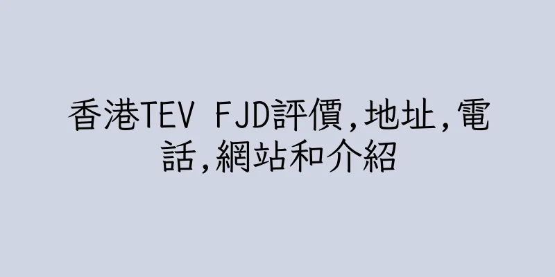香港TEV FJD評價,地址,電話,網站和介紹