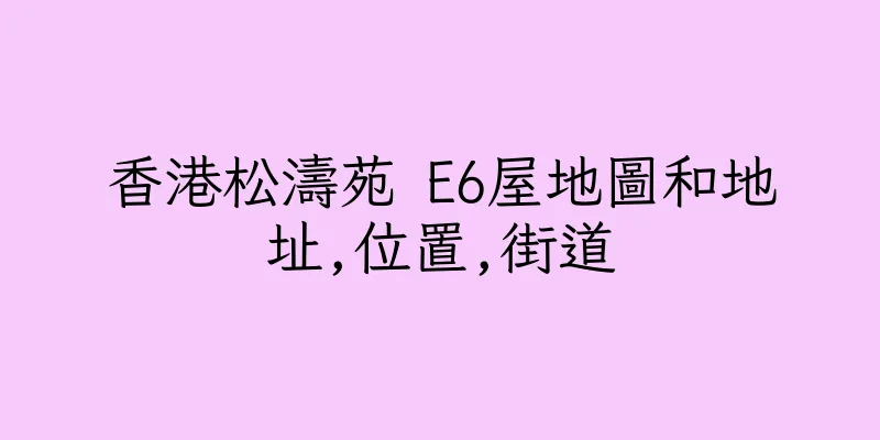 香港松濤苑 E6屋地圖和地址,位置,街道