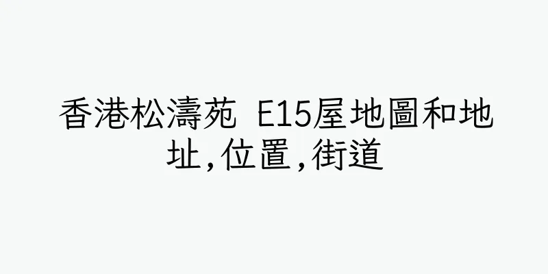 香港松濤苑 E15屋地圖和地址,位置,街道