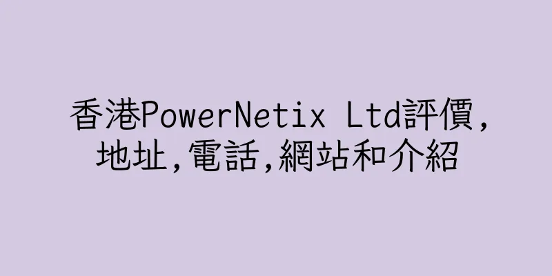 香港PowerNetix Ltd評價,地址,電話,網站和介紹