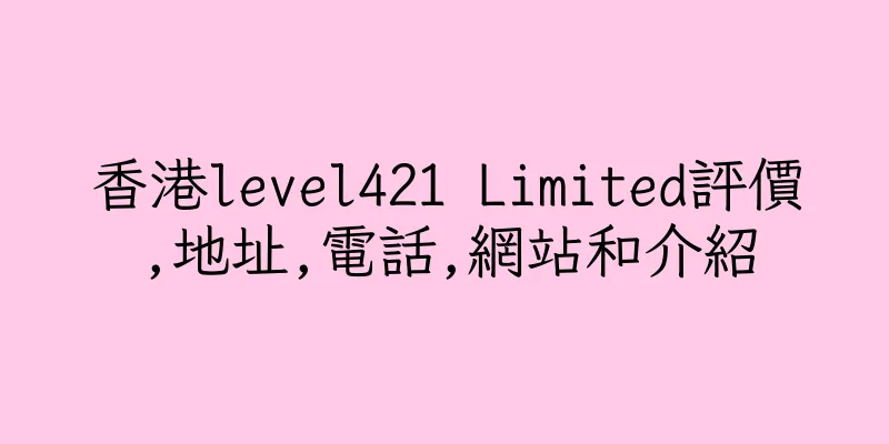 香港level421 Limited評價,地址,電話,網站和介紹