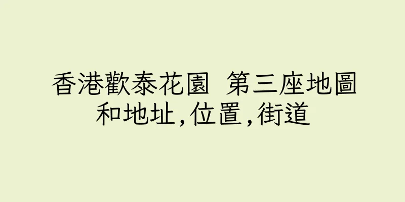 香港歡泰花園 第三座地圖和地址,位置,街道