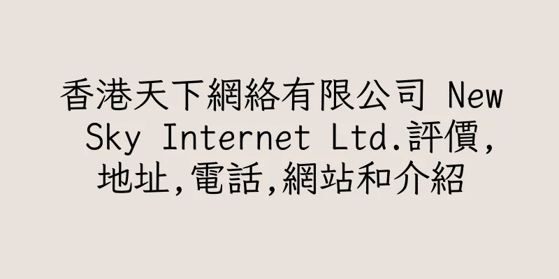 香港天下網絡有限公司 New Sky Internet Ltd.評價,地址,電話,網站和介紹