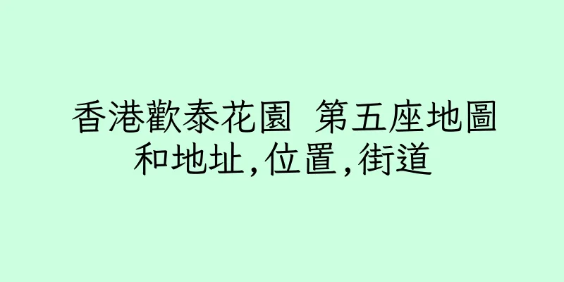 香港歡泰花園 第五座地圖和地址,位置,街道