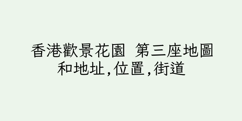 香港歡景花園 第三座地圖和地址,位置,街道