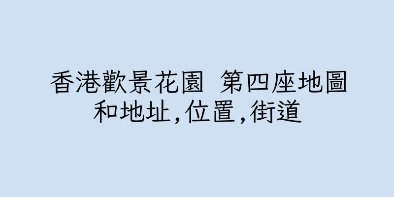 香港歡景花園 第四座地圖和地址,位置,街道