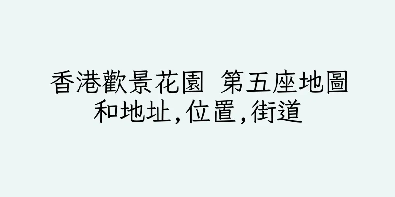 香港歡景花園 第五座地圖和地址,位置,街道