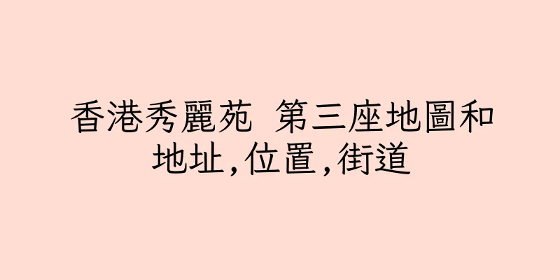 香港秀麗苑 第三座地圖和地址,位置,街道