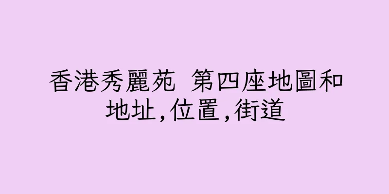 香港秀麗苑 第四座地圖和地址,位置,街道